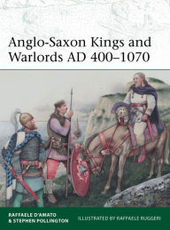 Title: Anglo-Saxon Kings and Warlords AD 400-1070, Author: Raffaele D'Amato