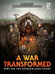Title: A War Transformed: WWI on the Doggerland Front: A Wargame, Author: Frederick Silburn-Slater