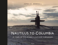 Title: Nautilus to Columbia: 70 years of the US Navy's Nuclear Submarines, Author: James C. Goodall