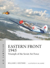 Title: Eastern Front 1945: Triumph of the Soviet Air Force, Author: William E. Hiestand