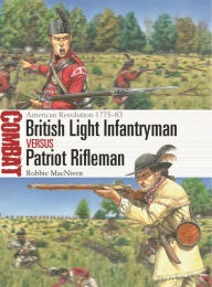 Title: British Light Infantryman vs Patriot Rifleman: American Revolution 1775-83, Author: Robbie MacNiven