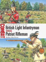 Title: British Light Infantryman vs Patriot Rifleman: American Revolution 1775-83, Author: Robbie MacNiven