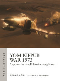 Title: Yom Kippur War 1973: Airpower in Israel's hardest-fought war, Author: Shlomo Aloni