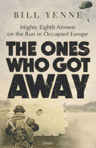 Title: The Ones Who Got Away: Mighty Eighth Airmen on the run in Occupied Europe, Author: Bill Yenne