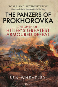 Title: The Panzers of Prokhorovka: The Myth of Hitler's Greatest Armoured Defeat, Author: Ben Wheatley