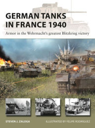 Title: German Tanks in France 1940: Armor in the Wehrmacht's greatest Blitzkrieg victory, Author: Steven J. Zaloga