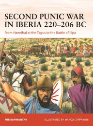 Title: Second Punic War in Iberia 220-206 BC: From Hannibal at the Tagus to the Battle of Ilipa, Author: Mir Bahmanyar