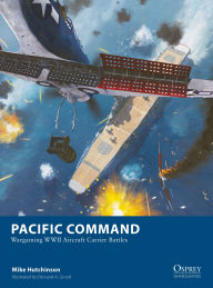 Title: Pacific Command: Wargaming WWII Aircraft Carrier Battles, Author: Mike Hutchinson