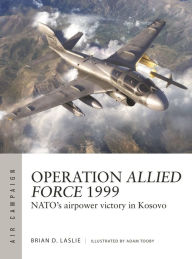 Title: Operation Allied Force 1999: NATO's airpower victory in Kosovo, Author: Brian D. Laslie