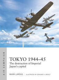 Title: Tokyo 1944-45: The destruction of Imperial Japan's capital, Author: Mark Lardas