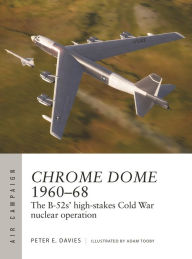 Title: Chrome Dome 1960-68: The B-52s' high-stakes Cold War nuclear operation, Author: Peter E. Davies