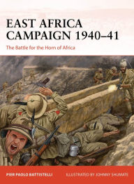 Title: East Africa Campaign 1940-41: The Battle for the Horn of Africa, Author: Pier Paolo Battistelli