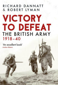 Title: Victory to Defeat: The British Army 1918-40, Author: Richard Dannatt