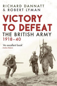 Title: Victory to Defeat: The British Army 1918-40, Author: Richard Dannatt