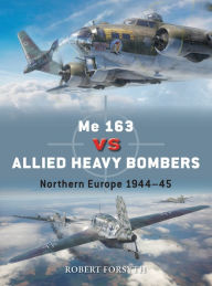 Title: Me 163 vs Allied Heavy Bombers: Northern Europe 1944-45, Author: Robert Forsyth