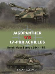 Title: Jagdpanther vs 17-pdr Achilles: North-West Europe 1944-45, Author: Frank Baldwin
