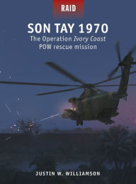 Title: Son Tay 1970: The Operation Ivory Coast POW rescue mission, Author: Justin Williamson
