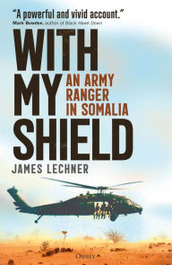 Title: With My Shield: An Army Ranger in Somalia, Author: James Lechner