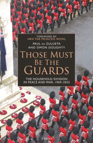 Books downloaded onto kindle Those Must Be The Guards: The Household Division in Peace and War, 1969-2023