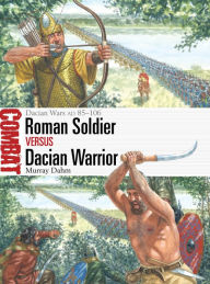 Title: Roman Soldier vs Dacian Warrior: Dacian Wars AD 85-106, Author: Murray Dahm