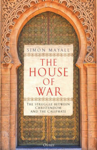 Title: The House of War: The Struggle between Christendom and the Caliphate, Author: Simon Mayall