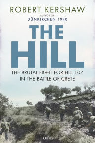 Title: The Hill: The brutal fight for Hill 107 in the Battle of Crete, Author: Robert Kershaw