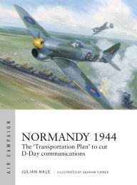 Title: Normandy 1944: The 'Transportation Plan' to cut D-Day communications, Author: Julian Hale