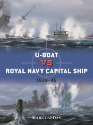 Title: U-Boat vs Royal Navy Capital Ship: 1939-45, Author: Mark Lardas