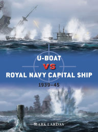 Title: U-Boat vs Royal Navy Capital Ship: 1939-45, Author: Mark Lardas