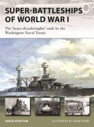 Title: Super-Battleships of World War I: The 'hyper-dreadnoughts' sunk by the Washington Naval Treaty, Author: Angus Konstam