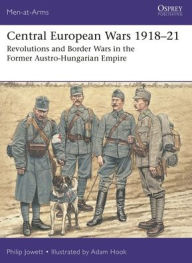 Title: Central European Wars 1918-21: Revolutions and Border Wars in the Former Austro-Hungarian Empire, Author: Philip Jowett