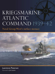 Title: Kriegsmarine Atlantic Command 1939-42: Naval Group West's surface menace, Author: Lawrence Paterson