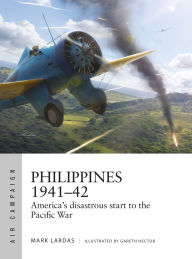 Title: Philippines 1941-42: America's disastrous start to the Pacific War, Author: Mark Lardas