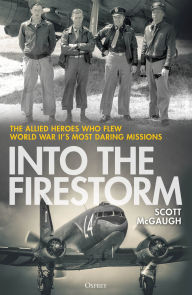 Title: Into the Firestorm: The Allied Heroes Who Flew World War II's Most Daring Missions, Author: Scott McGaugh