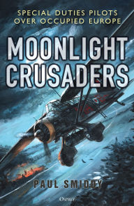 Title: Moonlight Crusaders: Special Duties Pilots over Occupied Europe, Author: Paul Smiddy