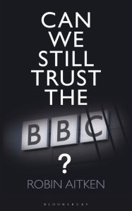Title: Can We Still Trust the BBC?, Author: Robin Aitken