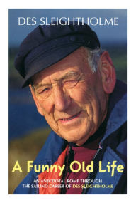Title: A Funny Old Life: An Anecdotal Romp Through the Sailing Career of Des Sleightholme, Author: Des Sleightholme
