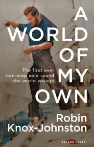 Title: A World of My Own: The First Ever Non-stop Solo Round the World Voyage, Author: Robin Knox-Johnston