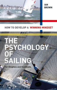 Title: The Psychology of Sailing for Dinghies and Keelboats: How to Develop a Winning Mindset, Author: Ian Brown