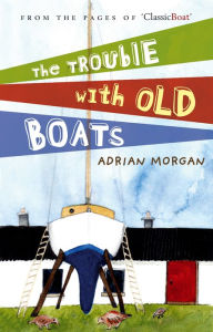 Title: The Trouble with Old Boats, Author: Adrian Morgan