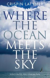 Title: Where the Ocean Meets the Sky: Solo into the Unknown, Author: Crispin Latymer