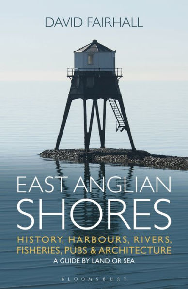 East Anglian Shores: History, Harbours, Rivers, Fisheries, Pubs and Architecture