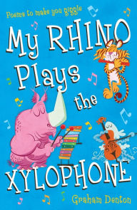 Title: My Rhino Plays the Xylophone: Poems to Make You Giggle, Author: Graham Denton