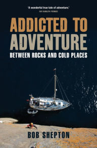 Title: Addicted to Adventure: Between Rocks and Cold Places, Author: Bob Shepton