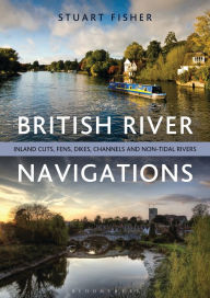 Title: British River Navigations: Inland Cuts, Fens, Dikes, Channels and Non-tidal Rivers, Author: Stuart Fisher