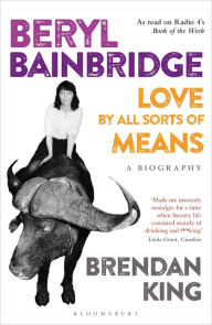 Title: Beryl Bainbridge: Love by All Sorts of Means: A Biography, Author: Brendan King