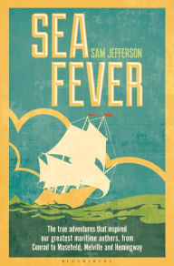 Title: Sea Fever: The True Adventures that Inspired our Greatest Maritime Authors, from Conrad to Masefield, Melville and Hemingway, Author: Sam Jefferson