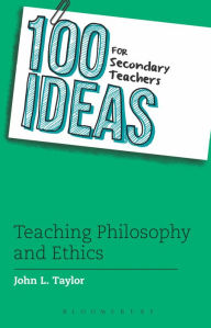 Title: 100 Ideas for Secondary Teachers: Teaching Philosophy and Ethics, Author: John L. Taylor