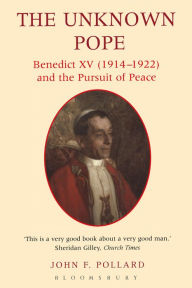 Title: The Unknown Pope: Benedict XV (1914-1922) and the Pursuit of Peace, Author: John Pollard