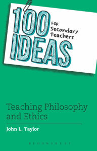 Title: 100 Ideas for Secondary Teachers: Teaching Philosophy and Ethics, Author: John L. Taylor